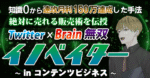 【知識0から速攻で月利150万達成した手法】Twitter×Brain無双イノベイター〜inコンテンツビジネス〜　アキヲ