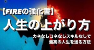 【FIREの強化書】人生の上がり方【コネなしカネなしスキルなしでも、資産１億を築く"最高の人生を送る方法”】