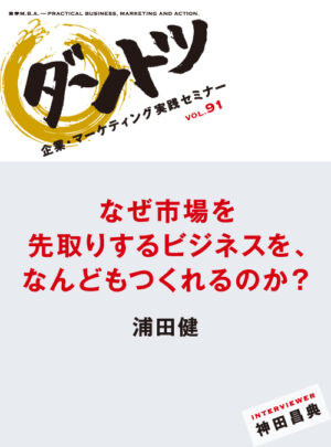 ダントツ企業オーディオセミナー Vol.091「なぜ市場を先取りするビジネスを、なんどもつくれるのか？」 浦田健