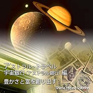 アストラル・トラベル（宇宙銀行編）豊かさと富を創り出す 志麻ヒプノ・ソリューション