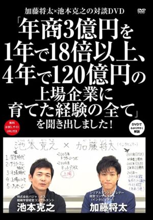 加藤将太✕池本克之の対談DVD「年商3億円を1年で18倍以上、4年で120億円の上場企業に育てた経験の全て」を聞き出しました！ 加藤将太✕池本克之