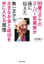 99歳ユダヤのスーパー実業家が孫に伝えた 無一文から大きなお金と成功を手に入れる習慣 矢吹紘子