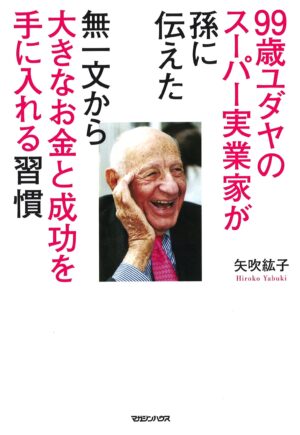 99歳ユダヤのスーパー実業家が孫に伝えた 無一文から大きなお金と成功を手に入れる習慣 矢吹紘子