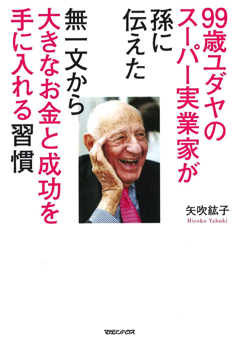 99歳ユダヤのスーパー実業家が孫に伝えた 無一文から大きなお金と成功を手に入れる習慣 矢吹紘子