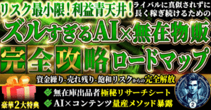 リスク最小限!利益青天井!ズルすぎるAI×無在庫物販 完全攻略ロードマップ 資金繰り・売れ残り・飽和リスクからの完全解放 無在庫出品者極秘リサーチシート AI×コンテンツ量産メソッド暴露 進撃のAI君