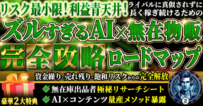 リスク最小限！利益青天井！ズルすぎるAI×無在庫物販　完全攻略ロードマップ　資金繰り・売れ残り・飽和リスクからの完全解放　無在庫出品者極秘リサーチシート　AI×コンテンツ量産メソッド暴露　進撃のAI君