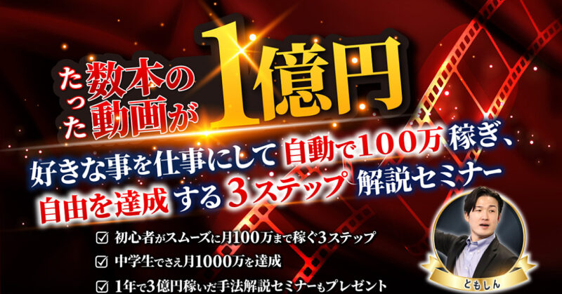 たった数本の動画が１億円に。好きな事で自動で月１００万稼ぎ自由を達成する３ステップ解説セミナー 　 ともしん@２億稼いで、自由に生きてる