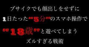 ブサイクでも顔出しをせずに1日たった”5分“のスマホ操作で“18歳”と遊べてしまうズルすぎる戦術 一護
