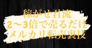 【 稼がせ君流 "メルカリ転売裏技" 】 〜ある商品を仕入れて2〜3倍で売り続けて月50万を目指す方法〜