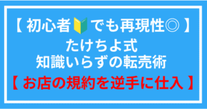 初心者でも再現性◎ たけちよ式知識いらずの転売術【お店の規約を逆手に仕入れ】 たけちよ
