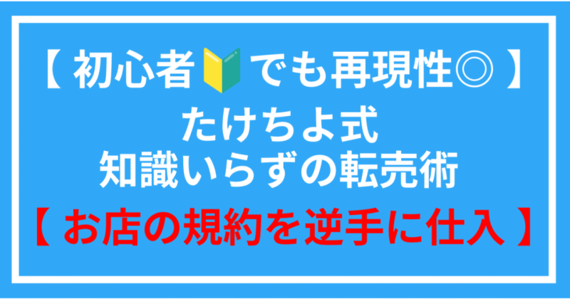 初心者でも再現性◎ たけちよ式知識いらずの転売術【お店の規約を逆手に仕入れ】　たけちよ