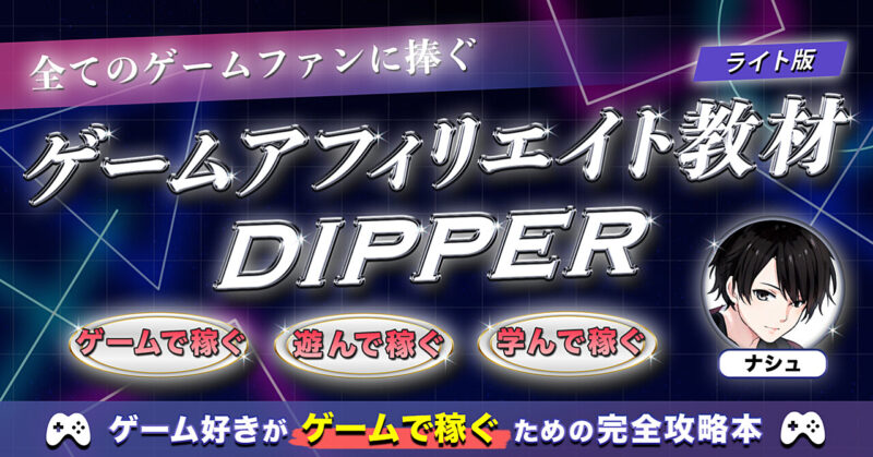 【ゲーム好き必見】ゲームで稼ぐためのゲームアフィリエイト教材『DIPPER』 ナシュ｜GAME RISE