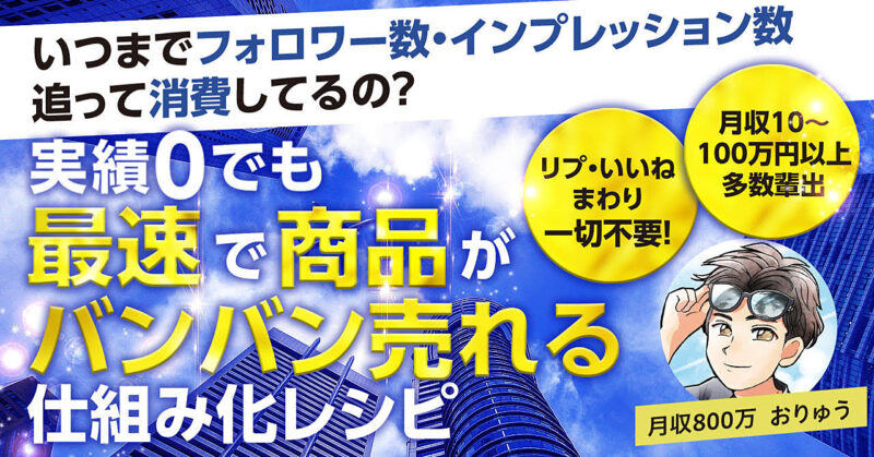 いつまでフォロワー数・インプレッション数追って消費してるの？''実績0''でも『最速で』商品がバンバン売れる仕組み化レシピ　おりゅう