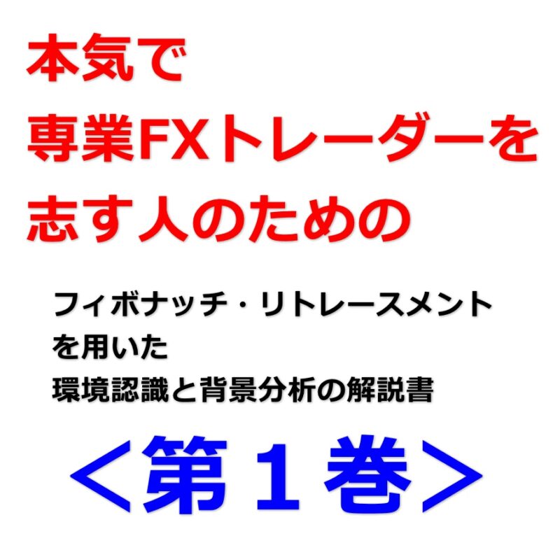 本気で専業FXトレーダーを志す人のためのフィボナッチ・リトレースメントを用いた環境認識と背景分析の解説書＜第1巻＞