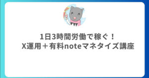 1日3時間労働で稼ぐ！X運用＋有料noteマネタイズ講座　クロネコ屋