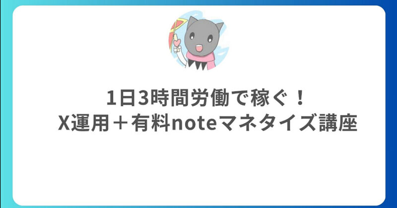 1日3時間労働で稼ぐ！X運用＋有料noteマネタイズ講座　クロネコ屋