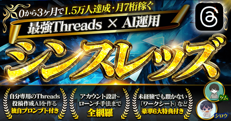 シンスレッズ【0から3ヶ月で1.5万人・月7桁稼ぐ最強Threads × AI運用】 シロウ
