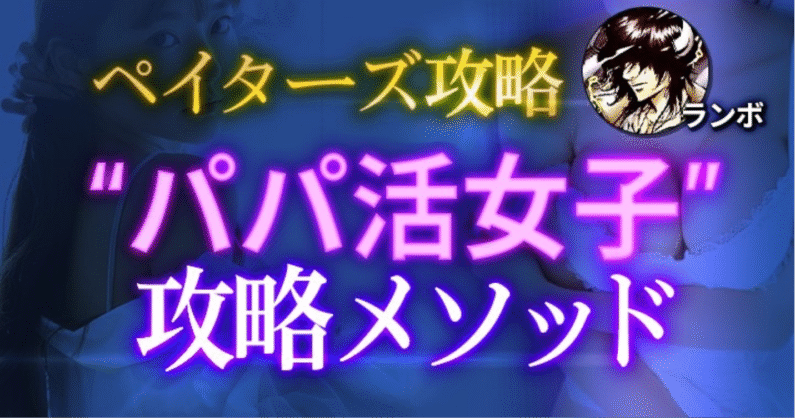 【260部突破】ペイターズ攻略～”パパ活女子”無料S〇X量産メソッド～　ランボ@ナンパ師