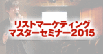 リストマーケティングマスターセミナー2015 小玉歩