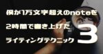 僕が1万文字超えのnoteを2時間で書き上げたライティングテクニック3