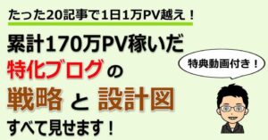 特化ブログ事例】たった20記事で1日1万PV越え！累計170万PV稼いだ特化ブログ戦略と設計図すべて見せます！※特典動画付き とみー