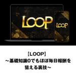 LOOP 〜基礎知識Oでもほぼ毎日報酬を狙える裏技〜