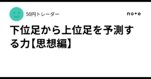 下位足から上位足を予測する力【思想編】 50円トレーダー