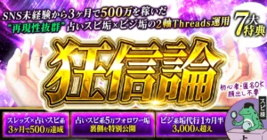 【狂信論】-SNS未経験から3ヶ月で500万達成した占いスピ垢×ビジ垢の2軸Threads運用-　スピ様｜占いだけで暮らす
